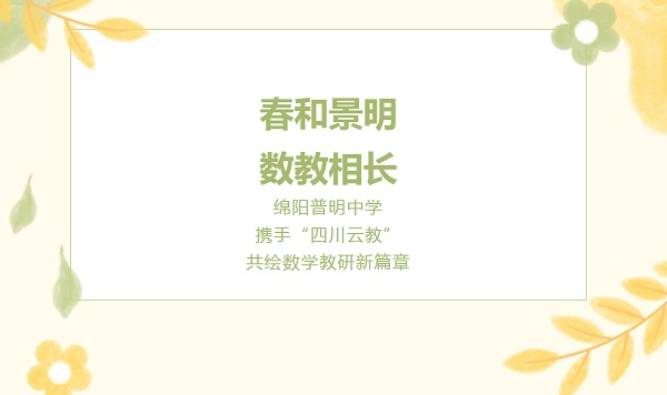 【春和景明?数教相长】 绵阳普明中学携手“四川云教”，共绘数学教研新篇章